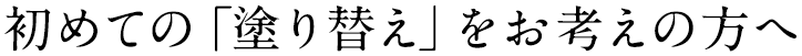 初めての「塗り替え」をお考えの方へ